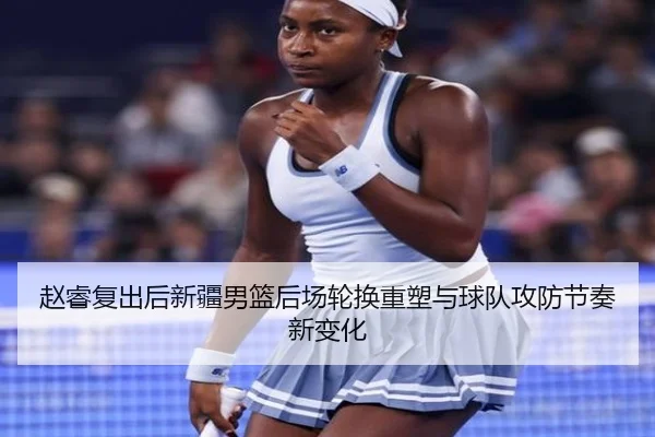 赵睿复出后新疆男篮后场轮换重塑与球队攻防节奏新变化