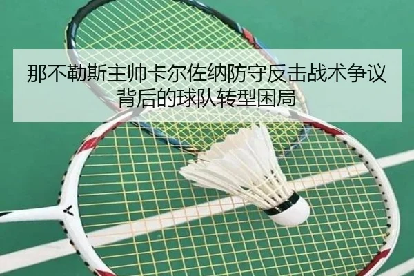 那不勒斯主帅卡尔佐纳防守反击战术争议背后的球队转型困局