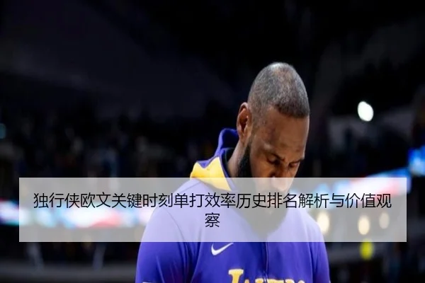 独行侠欧文关键时刻单打效率历史排名解析与价值观察