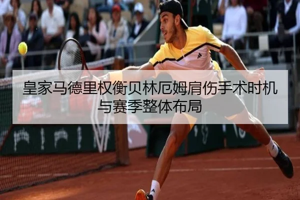 皇家马德里权衡贝林厄姆肩伤手术时机与赛季整体布局