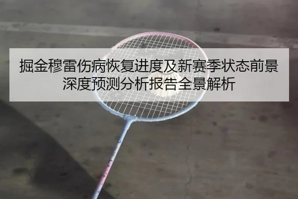 掘金穆雷伤病恢复进度及新赛季状态前景深度预测分析报告全景解析