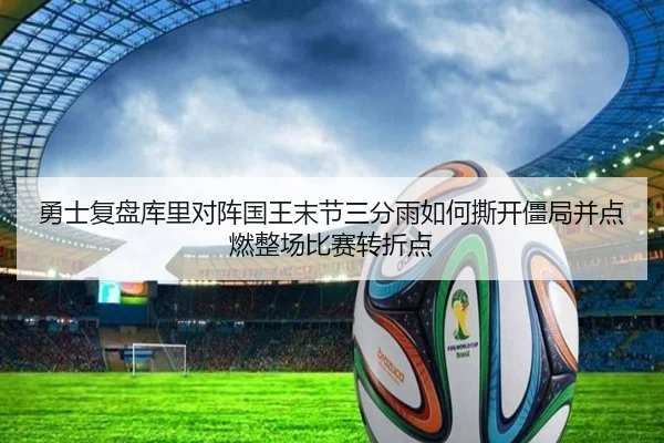 勇士复盘库里对阵国王末节三分雨如何撕开僵局并点燃整场比赛转折点