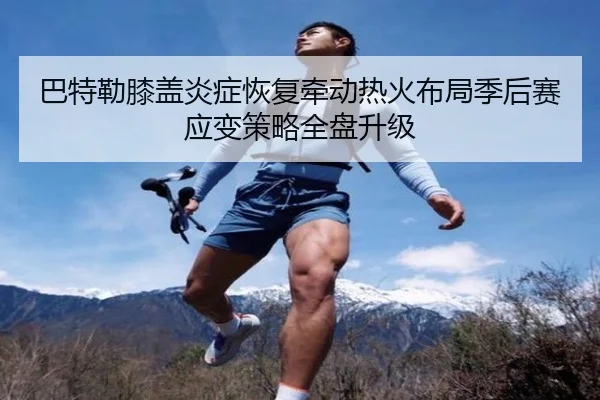 巴特勒膝盖炎症恢复牵动热火布局季后赛应变策略全盘升级