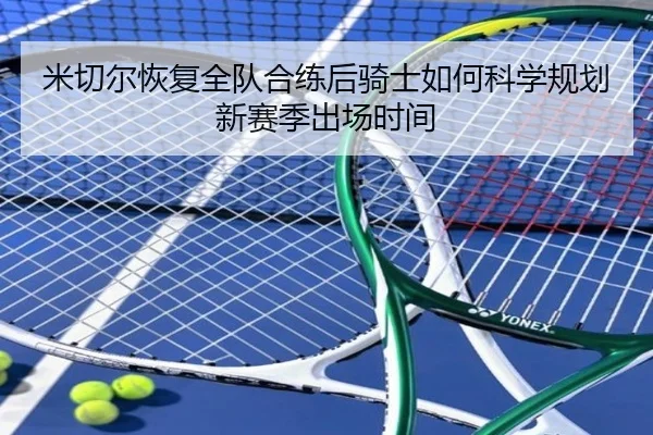 米切尔恢复全队合练后骑士如何科学规划新赛季出场时间